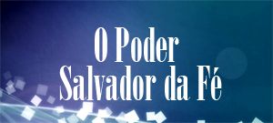 O Poder Salvador da Fé